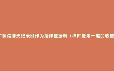 被骗了微信聊天记录能作为法律证据吗（律师费用一般的收费标准）