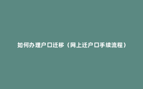 如何办理户口迁移（网上迁户口手续流程）