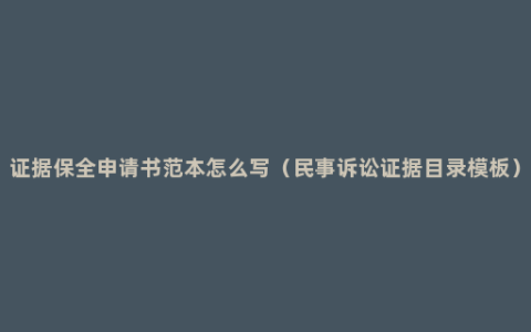 证据保全申请书范本怎么写（民事诉讼证据目录模板）