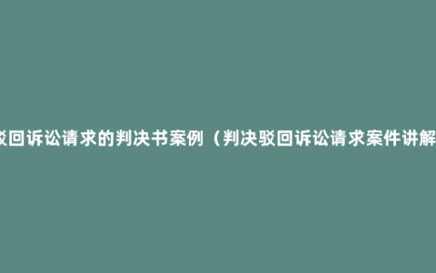 驳回诉讼请求的判决书案例（判决驳回诉讼请求案件讲解）