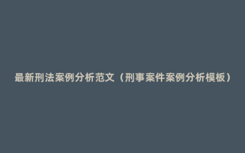 最新刑法案例分析范文（刑事案件案例分析模板）