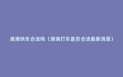 滴滴快车合法吗（滴滴打车是否合法最新消息）