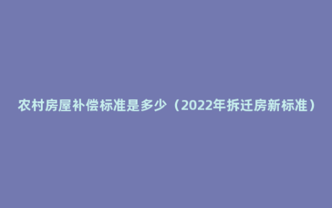 农村房屋补偿标准是多少（2022年拆迁房新标准）