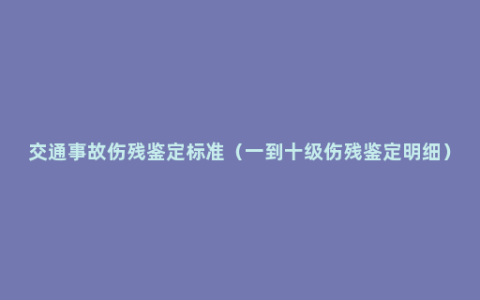 交通事故伤残鉴定标准（一到十级伤残鉴定明细）