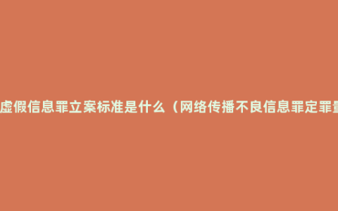 散布虚假信息罪立案标准是什么（网络传播不良信息罪定罪量刑）