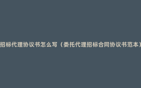 招标代理协议书怎么写（委托代理招标合同协议书范本）