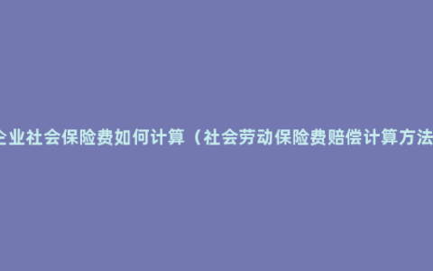 企业社会保险费如何计算（社会劳动保险费赔偿计算方法）