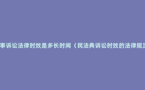 民事诉讼法律时效是多长时间（民法典诉讼时效的法律规定）