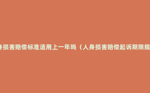 人身损害赔偿标准适用上一年吗（人身损害赔偿起诉期限规定）