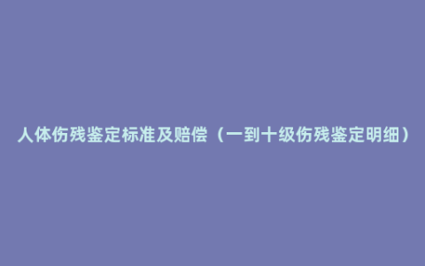 人体伤残鉴定标准及赔偿（一到十级伤残鉴定明细）