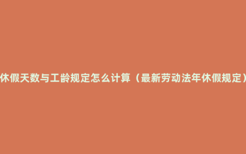 休假天数与工龄规定怎么计算（最新劳动法年休假规定）