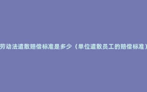 劳动法遣散赔偿标准是多少（单位遣散员工的赔偿标准）