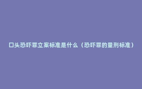 口头恐吓罪立案标准是什么（恐吓罪的量刑标准）