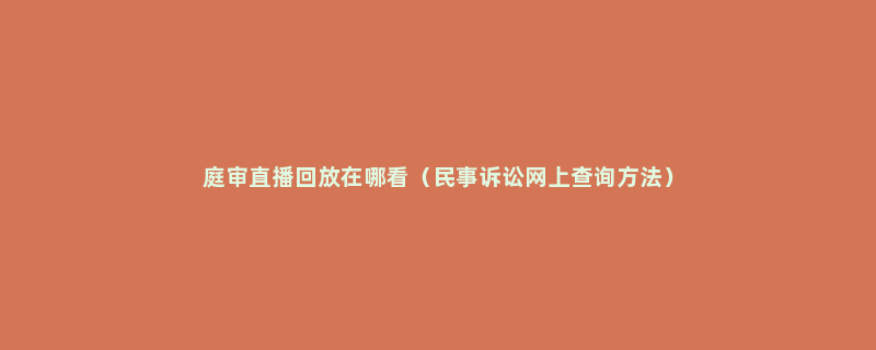 庭审直播回放在哪看（民事诉讼网上查询方法）