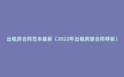 出租房合同范本最新（2022年出租房屋合同样板）