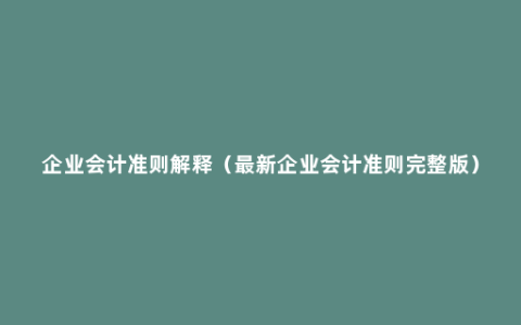 企业会计准则解释（最新企业会计准则完整版）