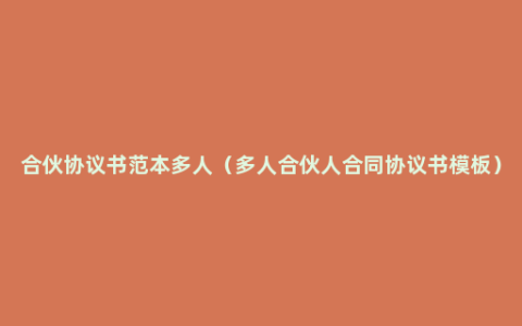 合伙协议书范本多人（多人合伙人合同协议书模板）