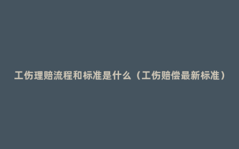 工伤理赔流程和标准是什么（工伤赔偿最新标准）