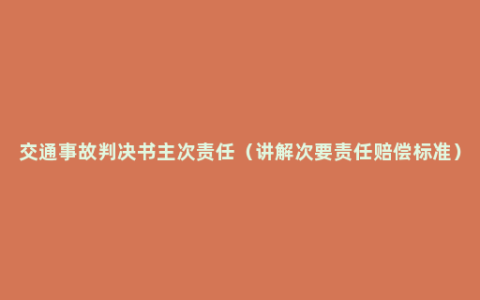 交通事故判决书主次责任（讲解次要责任赔偿标准）