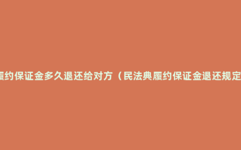 履约保证金多久退还给对方（民法典履约保证金退还规定）