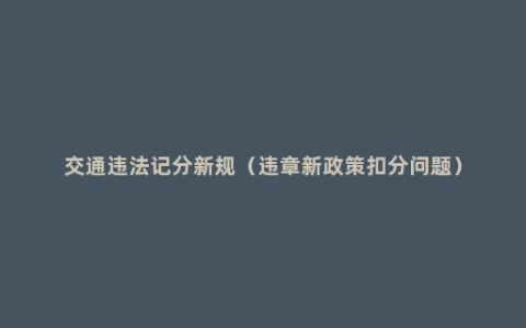 交通违法记分新规（违章新政策扣分问题）