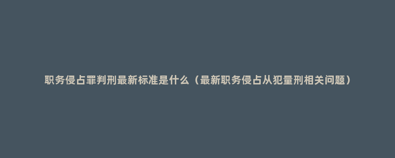 职务侵占罪判刑最新标准是什么（最新职务侵占从犯量刑相关问题）