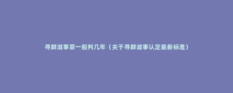 寻衅滋事罪一般判几年（关于寻衅滋事认定最新标准）