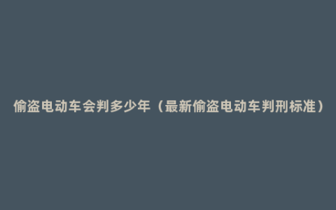 偷盗电动车会判多少年（最新偷盗电动车判刑标准）