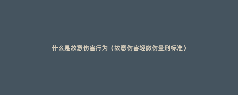 什么是故意伤害行为（故意伤害轻微伤量刑标准）