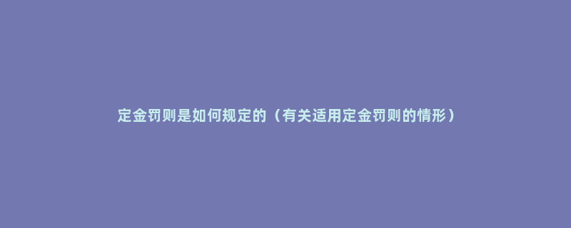 定金罚则是如何规定的（有关适用定金罚则的情形）