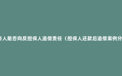 债务人能否向反担保人追偿责任（担保人还款后追偿案例分析）