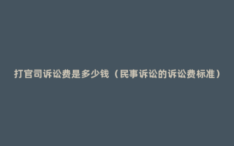 打官司诉讼费是多少钱（民事诉讼的诉讼费标准）