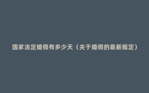 国家法定婚假有多少天（关于婚假的最新规定）