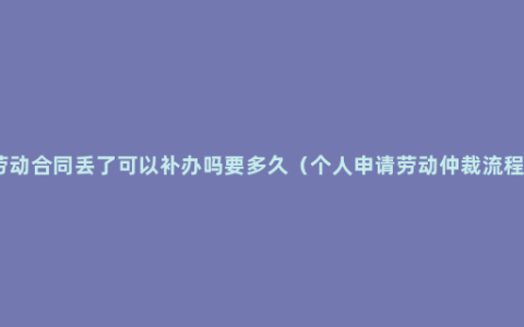 劳动合同丢了可以补办吗要多久（个人申请劳动仲裁流程）