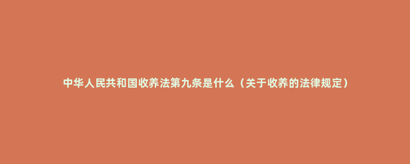 中华人民共和国收养法第九条是什么（关于收养的法律规定）