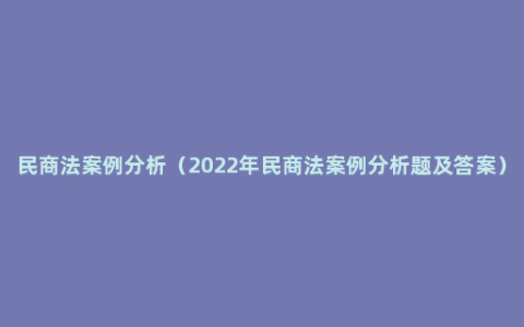 民商法案例分析（2022年民商法案例分析题及答案）