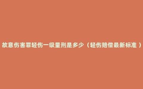 故意伤害罪轻伤一级量刑是多少（轻伤赔偿最新标准 ）