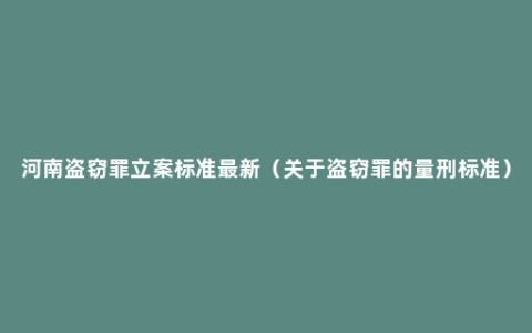 河南盗窃罪立案标准最新（关于盗窃罪的量刑标准）