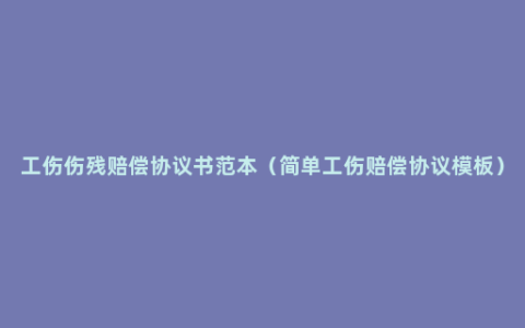 工伤伤残赔偿协议书范本（简单工伤赔偿协议模板）