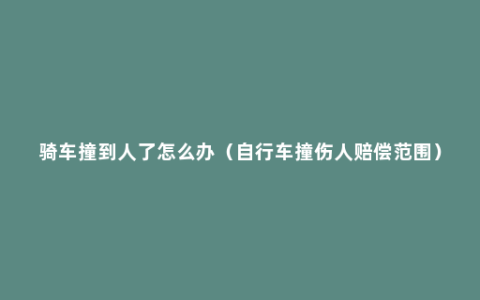 骑车撞到人了怎么办（自行车撞伤人赔偿范围）