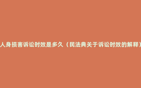 人身损害诉讼时效是多久（民法典关于诉讼时效的解释）