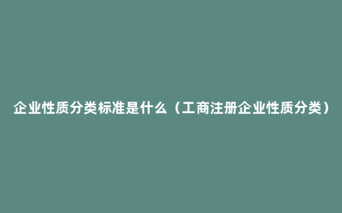 企业性质分类标准是什么（工商注册企业性质分类）