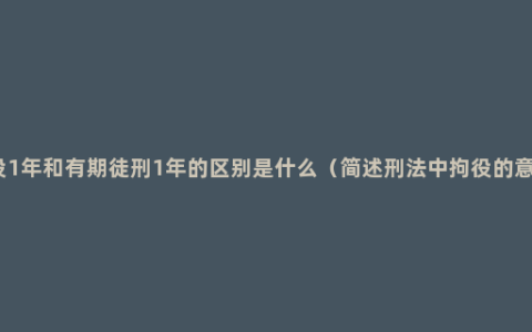 拘役1年和有期徒刑1年的区别是什么（简述刑法中拘役的意思）