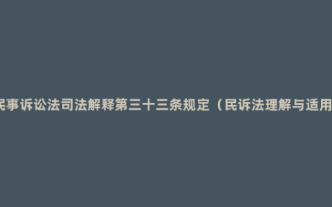 民事诉讼法司法解释第三十三条规定（民诉法理解与适用）