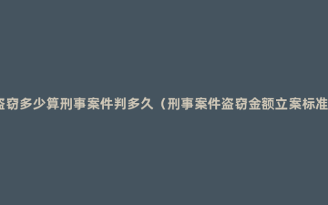 盗窃多少算刑事案件判多久（刑事案件盗窃金额立案标准）