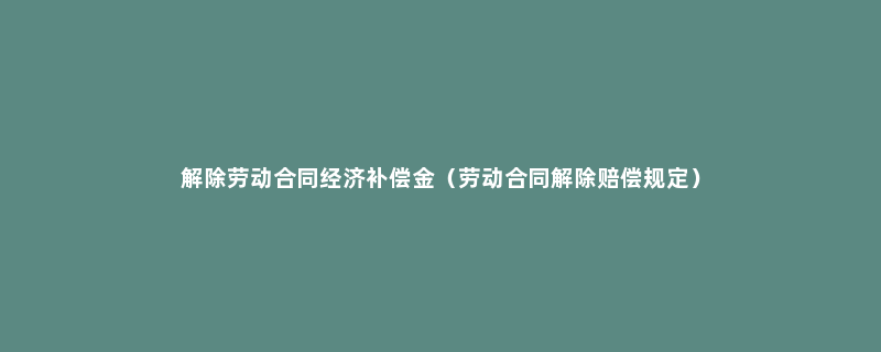 解除劳动合同经济补偿金（劳动合同解除赔偿规定）