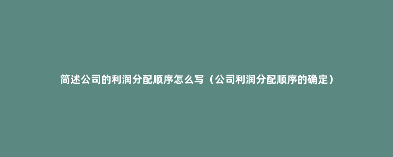 简述公司的利润分配顺序怎么写（公司利润分配顺序的确定）