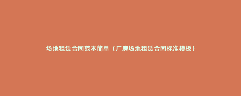 场地租赁合同范本简单（厂房场地租赁合同标准模板）