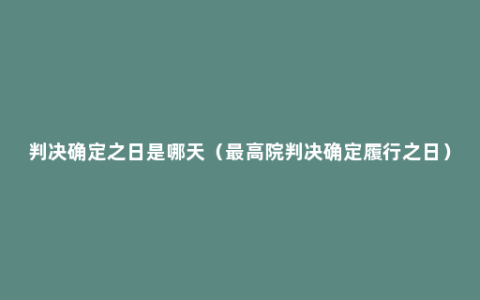 判决确定之日是哪天（最高院判决确定履行之日）