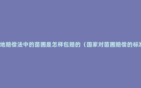 土地赔偿法中的苗圃是怎样包赔的（国家对苗圃赔偿的标准）